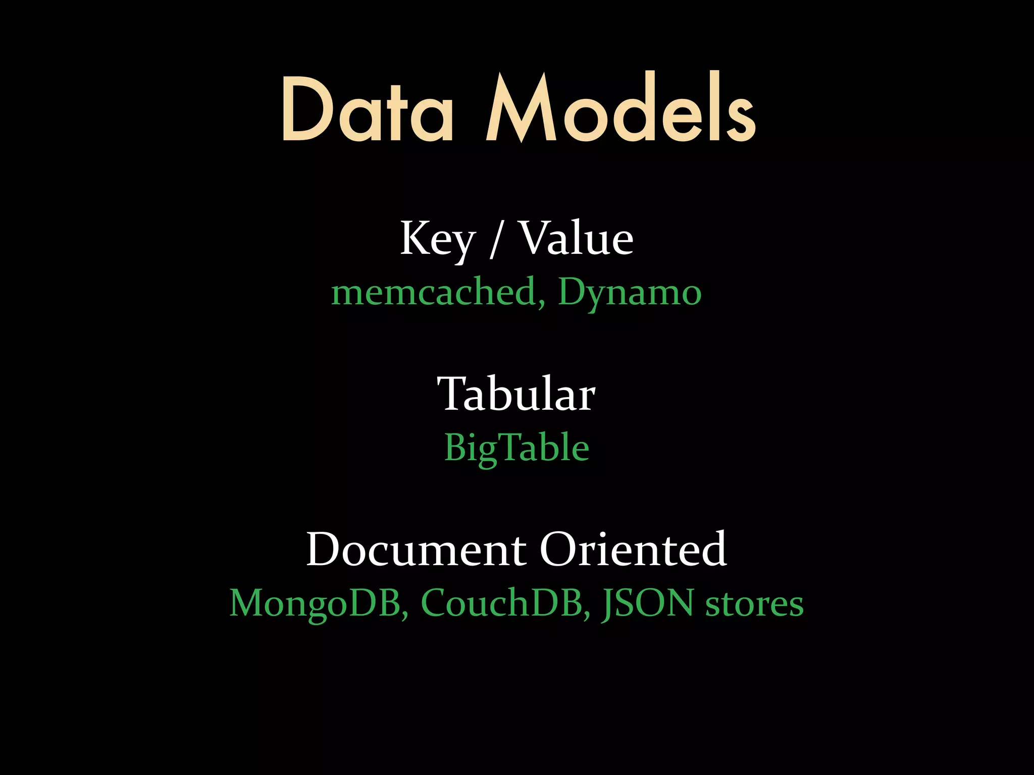Data Models Key  /  Value memcached,  Dynamo Tabular BigTable Document  Oriented MongoDB,  CouchDB,  JSON  stores 