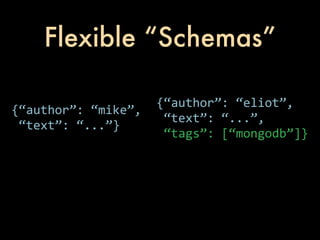 Flexible “Schemas”

                        {“author”:	
  “eliot”,
{“author”:	
  “mike”,
                        	
  “text”:	
  “...”,
	
  “text”:	
  “...”}
                        	
  “tags”:	
  [“mongodb”]}
 