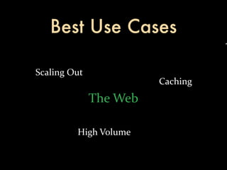 Best Use Cases
                                        T

Scaling	
  Out
                              Caching
                 The	
  Web

            High	
  Volume
 