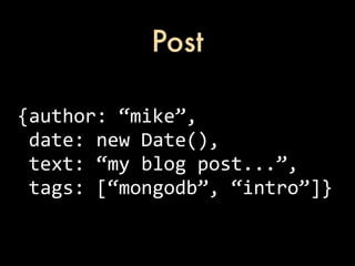 Post

{author:	
  “mike”,
	
  date:	
  new	
  Date(),
	
  text:	
  “my	
  blog	
  post...”,
	
  tags:	
  [“mongodb”,	
  “intro”]}
 