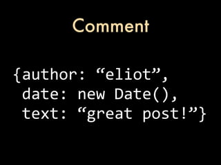 Comment

{author:	
  “eliot”,
	
  date:	
  new	
  Date(),
	
  text:	
  “great	
  post!”}
 