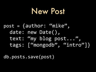 New Post
post	
  =	
  {author:	
  “mike”,
	
  	
  date:	
  new	
  Date(),
	
  	
  text:	
  “my	
  blog	
  post...”,
	
  	
  tags:	
  [“mongodb”,	
  “intro”]}

db.posts.save(post)
 