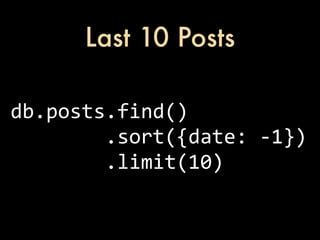 Last 10 Posts

db.posts.find()
	
  	
  	
  	
  	
  	
  	
  	
  .sort({date:	
  -­‐1})
	
  	
  	
  	
  	
  	
  	
  	
  .limit(10)
 