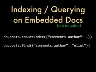 Indexing / Querying
    on Embedded Docs
                            (dot	
  notation)

db.posts.ensureIndex({“comments.author”:	
  1})

db.posts.find({“comments.author”:	
  “eliot”})
 