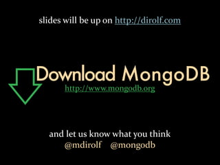 slides	
  will	
  be	
  up	
  on	
  http://dirolf.com




Download MongoDB
         http://www.mongodb.org




   and	
  let	
  us	
  know	
  what	
  you	
  think
       @mdirolf	
  	
  	
  	
  @mongodb
 