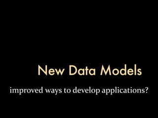 New Data Models
improved	
  ways	
  to	
  develop	
  applications?
 