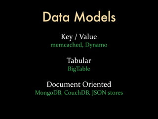Data Models
           Key	
  /	
  Value
      memcached,	
  Dynamo

             Tabular
              BigTable

     Document	
  Oriented
MongoDB,	
  CouchDB,	
  JSON	
  stores
 