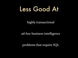 Less Good At
     highly	
  transactional


ad-­‐hoc	
  business	
  intelligence


problems	
  that	
  require	
  SQL
 