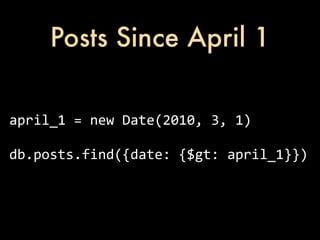 Posts Since April 1

april_1	
  =	
  new	
  Date(2010,	
  3,	
  1)

db.posts.find({date:	
  {$gt:	
  april_1}})
 