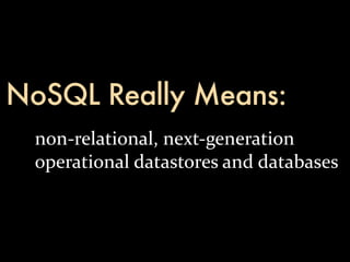NoSQL Really Means:
 non-­‐relational,	
  next-­‐generation	
  
 operational	
  datastores	
  and	
  databases
 