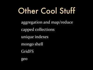 Other Cool Stuff
aggregation	
  and	
  map/reduce
capped	
  collections
unique	
  indexes
mongo	
  shell
GridFS
geo
 