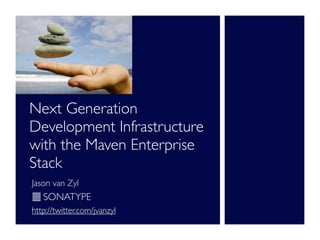 Next Generation
Development Infrastructure
with the Maven Enterprise
Stack
Jason van Zyl
   SONATYPE
http://twitter.com/jvanzyl
 