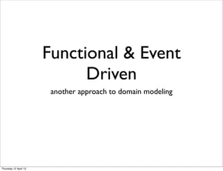 Functional & Event
                             Driven
                        another approach to domain modeling




Thursday 12 April 12
 