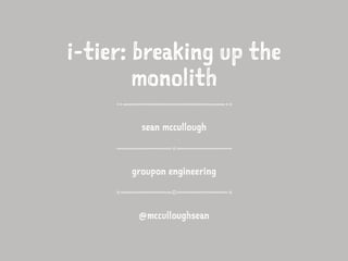 i-tier: breaking up the
monolith
sean mccullough
groupon engineering
@mcculloughsean
 