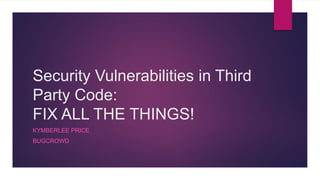 Security Vulnerabilities in Third
Party Code:
FIX ALL THE THINGS!
KYMBERLEE PRICE
BUGCROWD
 