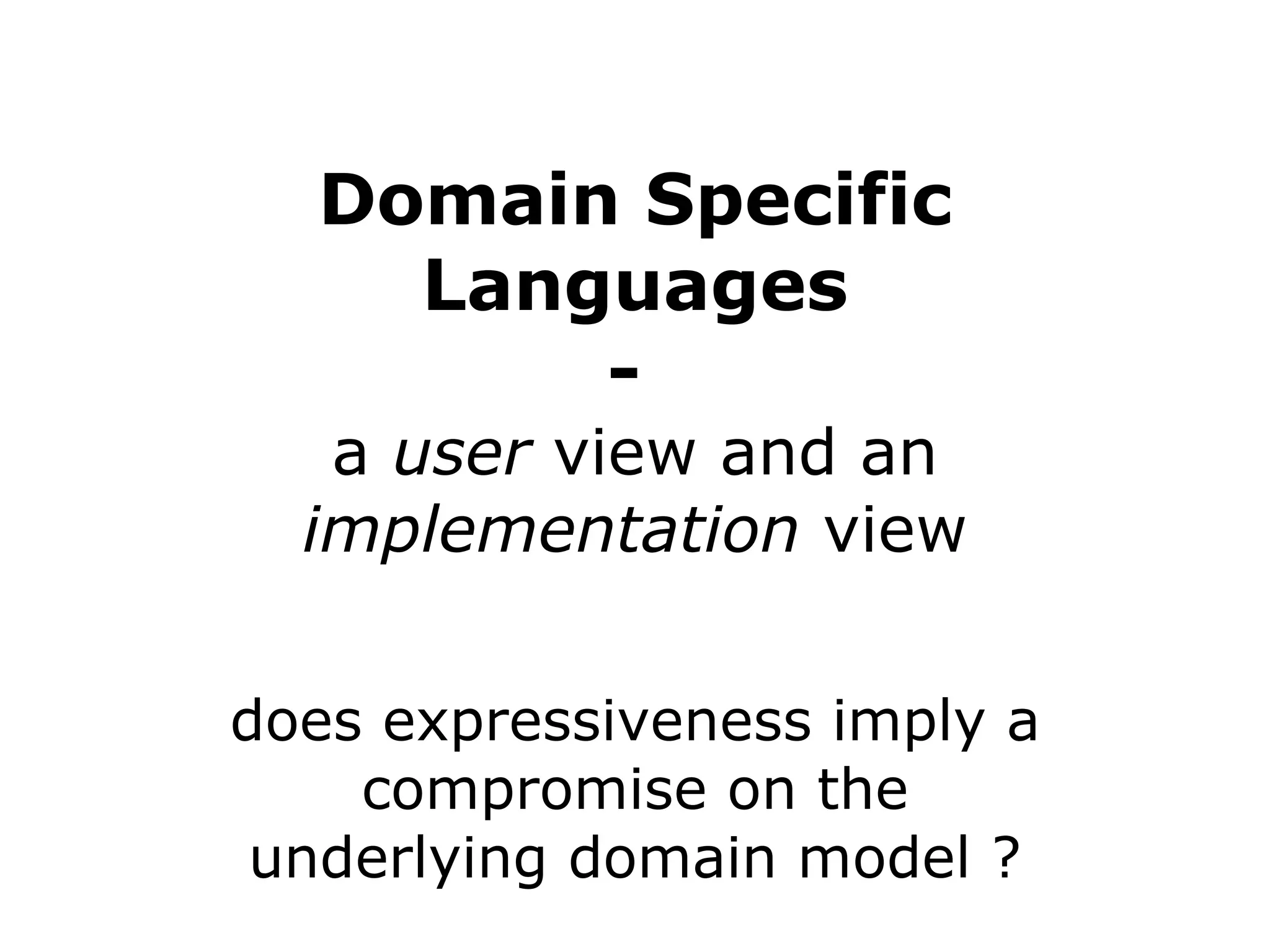 Domain Specific Languages - a user view and an implementation view does expressiveness imply a compromise on the underlying domain model ? 