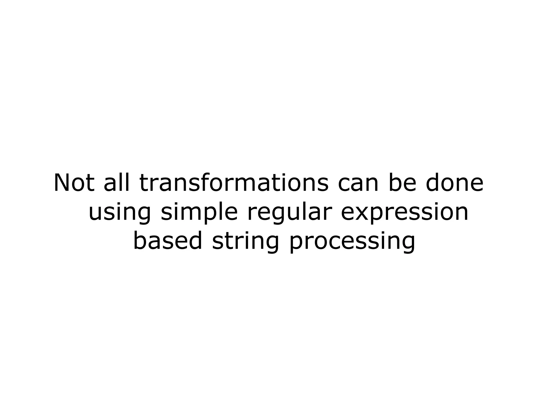 Not all transformations can be done using simple regular expression based string processing 