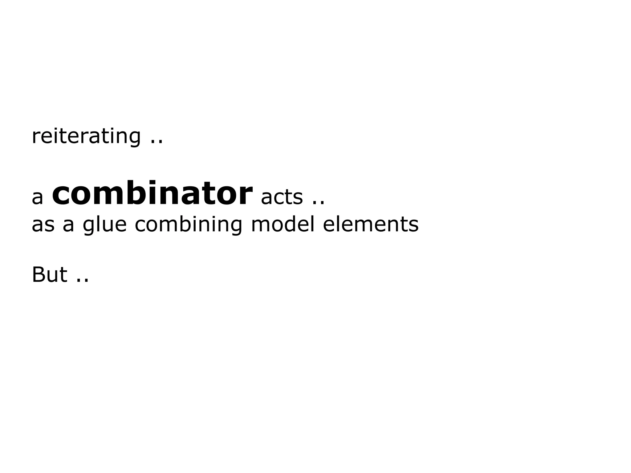 reiterating .. a combinator acts .. as a glue combining model elements But .. 