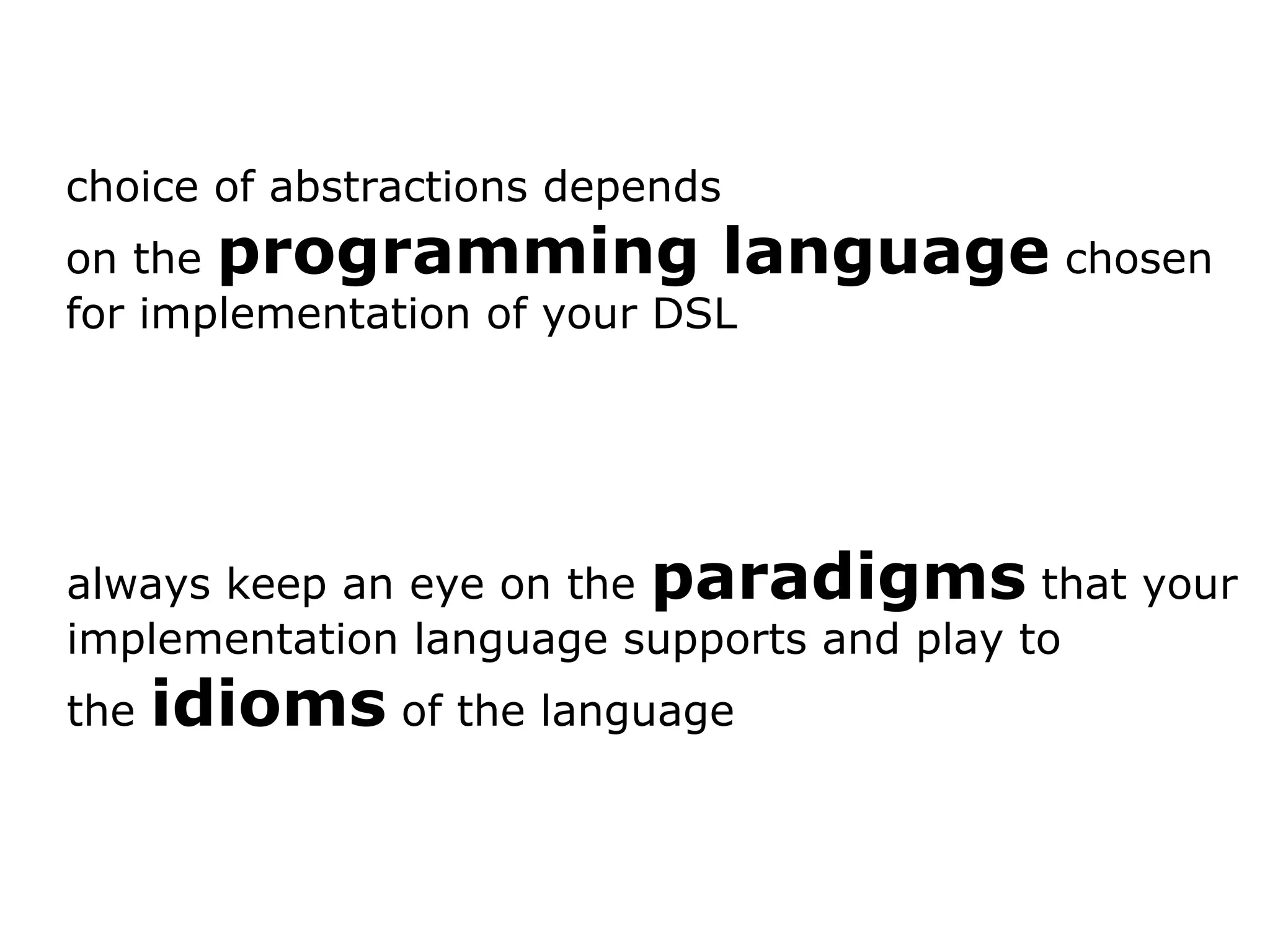 choice of abstractions depends on the programming language chosen for implementation of your DSL always keep an eye on the paradigms that your implementation language supports and play to the idioms of the language 