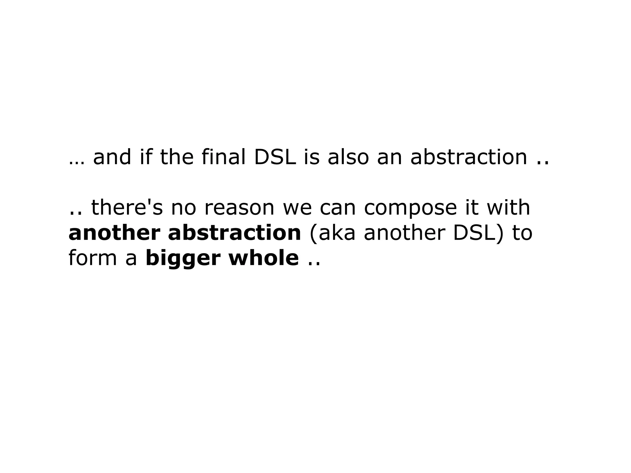 … and if the final DSL is also an abstraction .. .. there's no reason we can compose it with another abstraction (aka another DSL) to form a bigger whole .. 