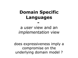 Domain Specific Languages -   a  user  view and an  implementation  view does expressiveness imply a compromise on the underlying domain model ? 