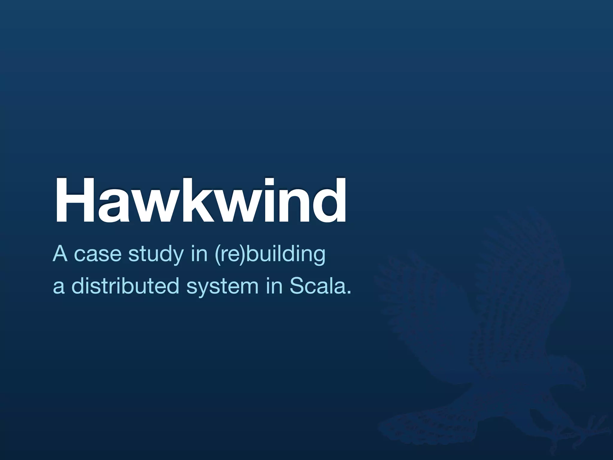Hawkwind
A case study in (re)building
a distributed system in Scala.
 