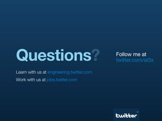 Questions?                                 Follow me at
                                           twitter.com/al3x

Learn with us at engineering.twitter.com
Work with us at jobs.twitter.com




                                                   TM
 