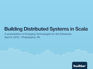 Building Distributed Systems in Scala
A presentation to Emerging Technologies for the Enterprise
April 8, 2010 – Philadelphia, PA




                                                             TM
 