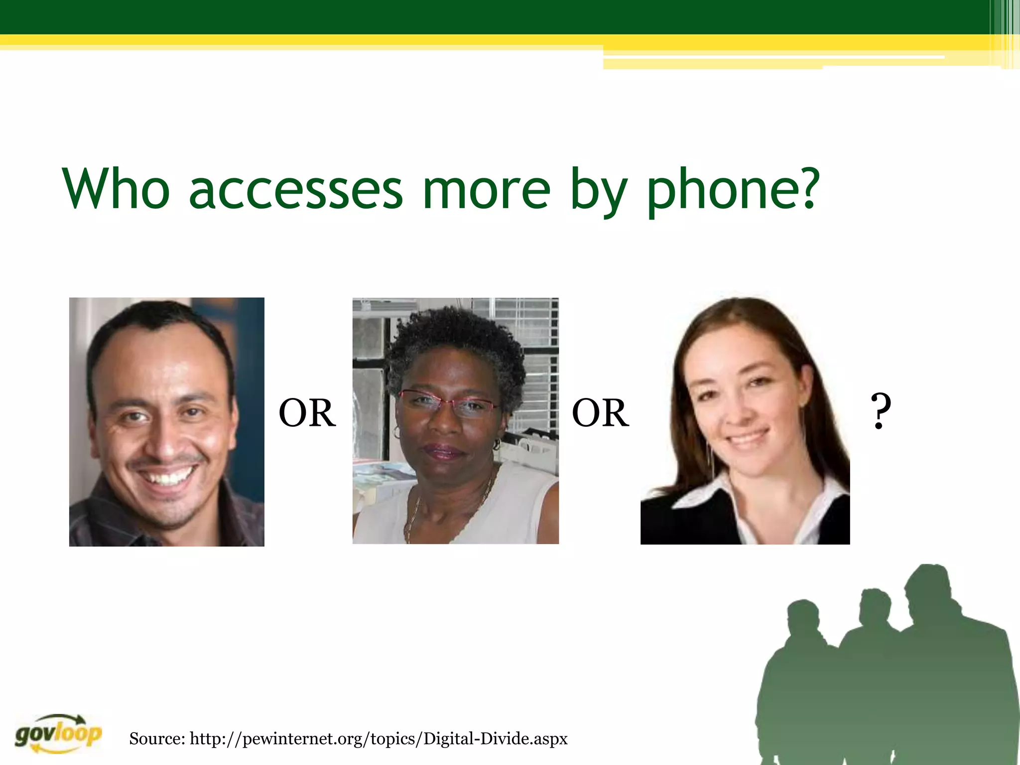 Who accesses more by phone?


                     OR                                       OR   ?




  Source: http://pewinternet.org/topics/Digital-Divide.aspx
 