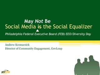 May Not Be
Social Media is the Social Equalizer
Philadelphia Federal Executive Board (FEB) EEO/Diversity Day


Andrew Krzmarzick
Director of Community Engagement, GovLoop
 