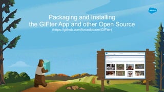 Packaging and Installing
the GIFter App and other Open Source
(https://github.com/forcedotcom/GIFter)
 