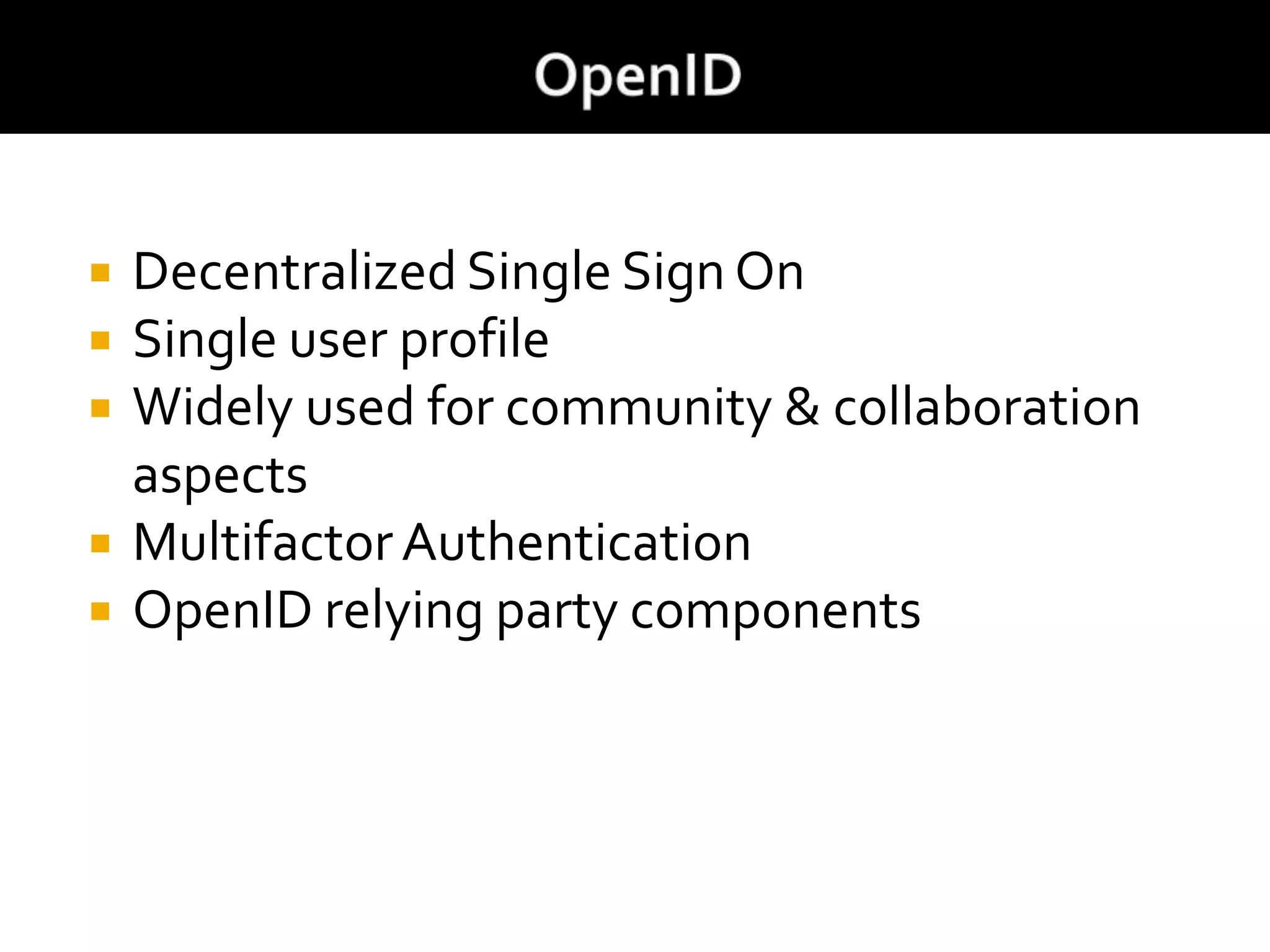  Decentralized Single Sign On
 Single user profile
 Widely used for community & collaboration
aspects
 MultifactorAuthentication
 OpenID relying party components
 