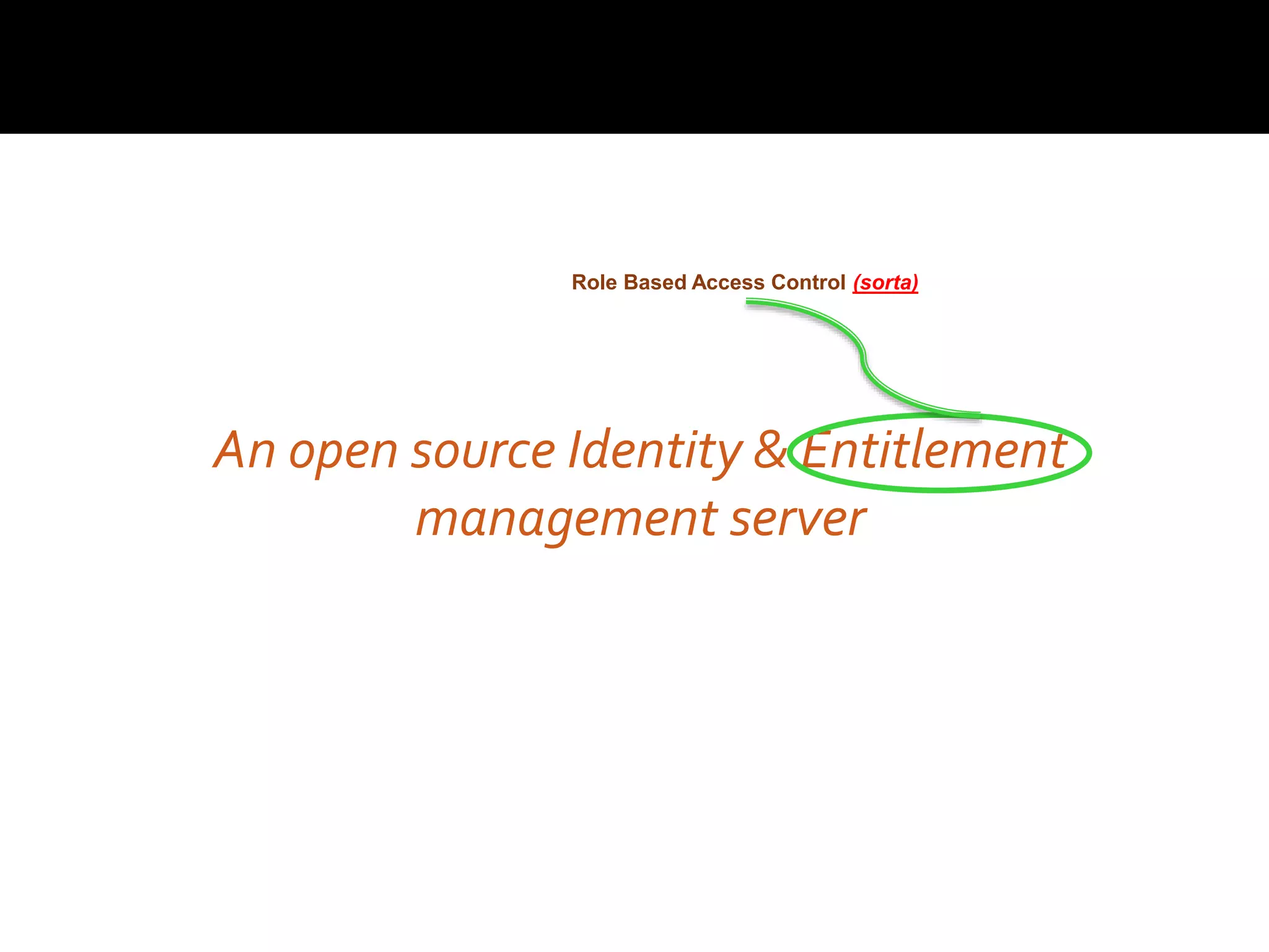 An open source Identity & Entitlement
management server
Role Based Access Control (sorta)
 
