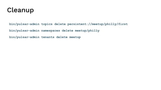 Cleanup
bin/pulsar-admin topics delete persistent://meetup/philly/first
bin/pulsar-admin namespaces delete meetup/philly
bin/pulsar-admin tenants delete meetup
 