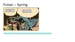 Pulsar - Spring
https://github.com/spring-projects-experimental/spring-pulsar
 
