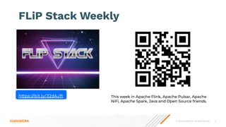 © 2023 Cloudera, Inc. All rights reserved. 6
FLiP Stack Weekly
This week in Apache Flink, Apache Pulsar, Apache
NiFi, Apache Spark, Java and Open Source friends.
https://bit.ly/32dAJft
 