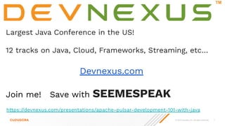 © 2023 Cloudera, Inc. All rights reserved. 7
Largest Java Conference in the US!
12 tracks on Java, Cloud, Frameworks, Streaming, etc…
Devnexus.com
Join me! Save with SEEMESPEAK
https://devnexus.com/presentations/apache-pulsar-development-101-with-java
 