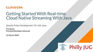© 2023 Cloudera, Inc. All rights reserved.
Getting Started With Real-time
Cloud Native Streaming With Java
Apache Pulsar Development 101 with Java
Tim Spann
Principal Developer Advocate
15-March-2023
 
