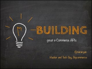BUILDING
great e-Commerce APIs

@saranyan
!

Hacker and Tech Guy, Bigcommerce

 