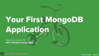 1
@PhillyMUG | @MongoDB@PhillyMUG | @MongoDB
Your First MongoDB
Application
Michael Lynn, October 2017
Wifi: WeWork Guest (pw: ...)
 
