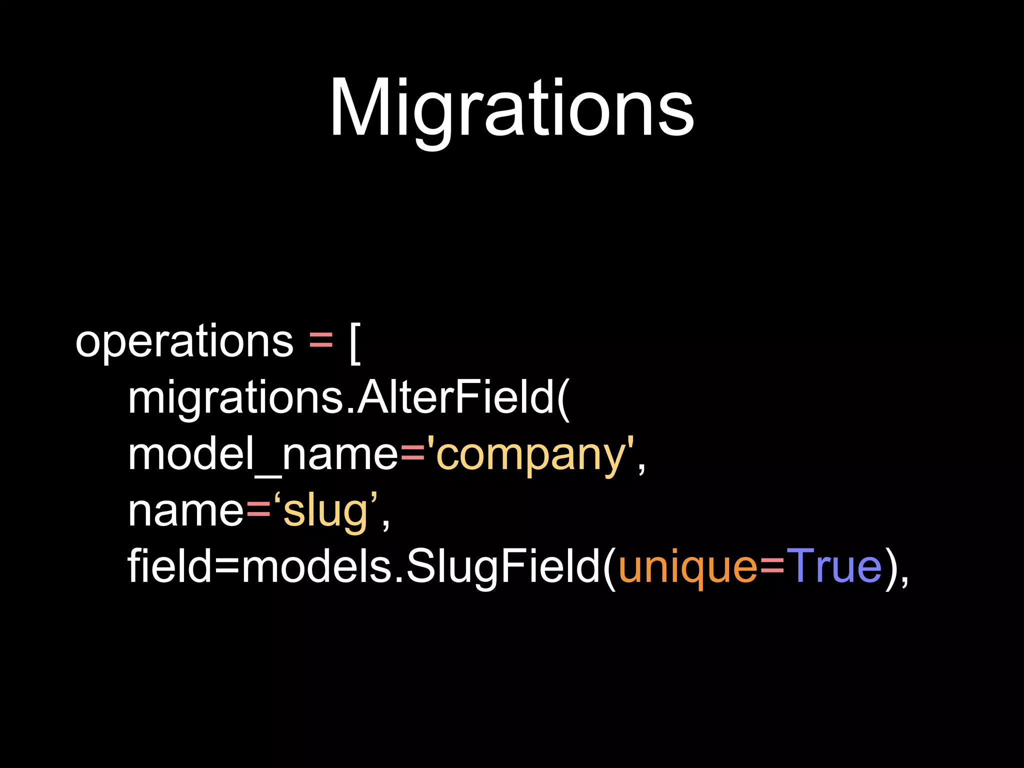 Migrations
operations = [
migrations.AlterField(
model_name='company',
name=‘slug’,
field=models.SlugField(unique=True),
 