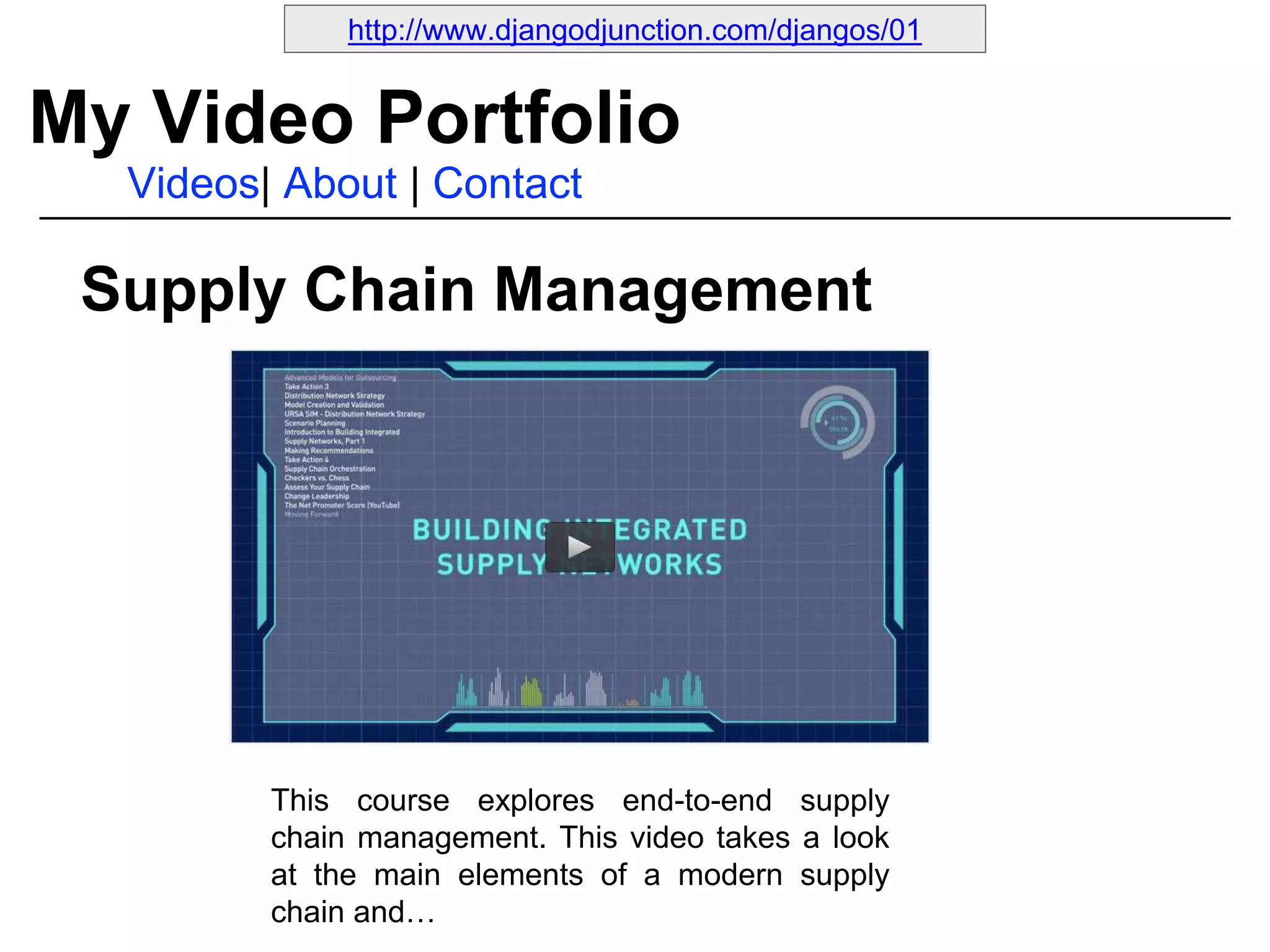 Supply Chain Management
My Video Portfolio
Videos| About | Contact
http://www.djangodjunction.com/djangos/01
This course explores end-to-end supply
chain management. This video takes a look
at the main elements of a modern supply
chain and…
 