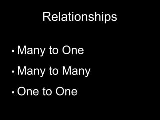 Relationships
• Many to One
• Many to Many
• One to One
 