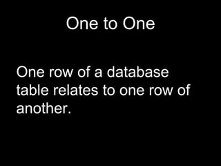 One to One
One row of a database
table relates to one row of
another.
 