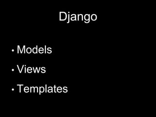 Django
• Models
• Views
• Templates
 