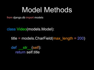 Model Methods
from django.db import models
class Video(models.Model):
title = models.CharField(max_length = 200)
def __str__(self):
return self.title
 
