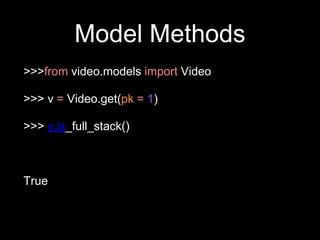 Model Methods
>>>from video.models import Video
>>> v = Video.get(pk = 1)
>>> v.is_full_stack()
True
 