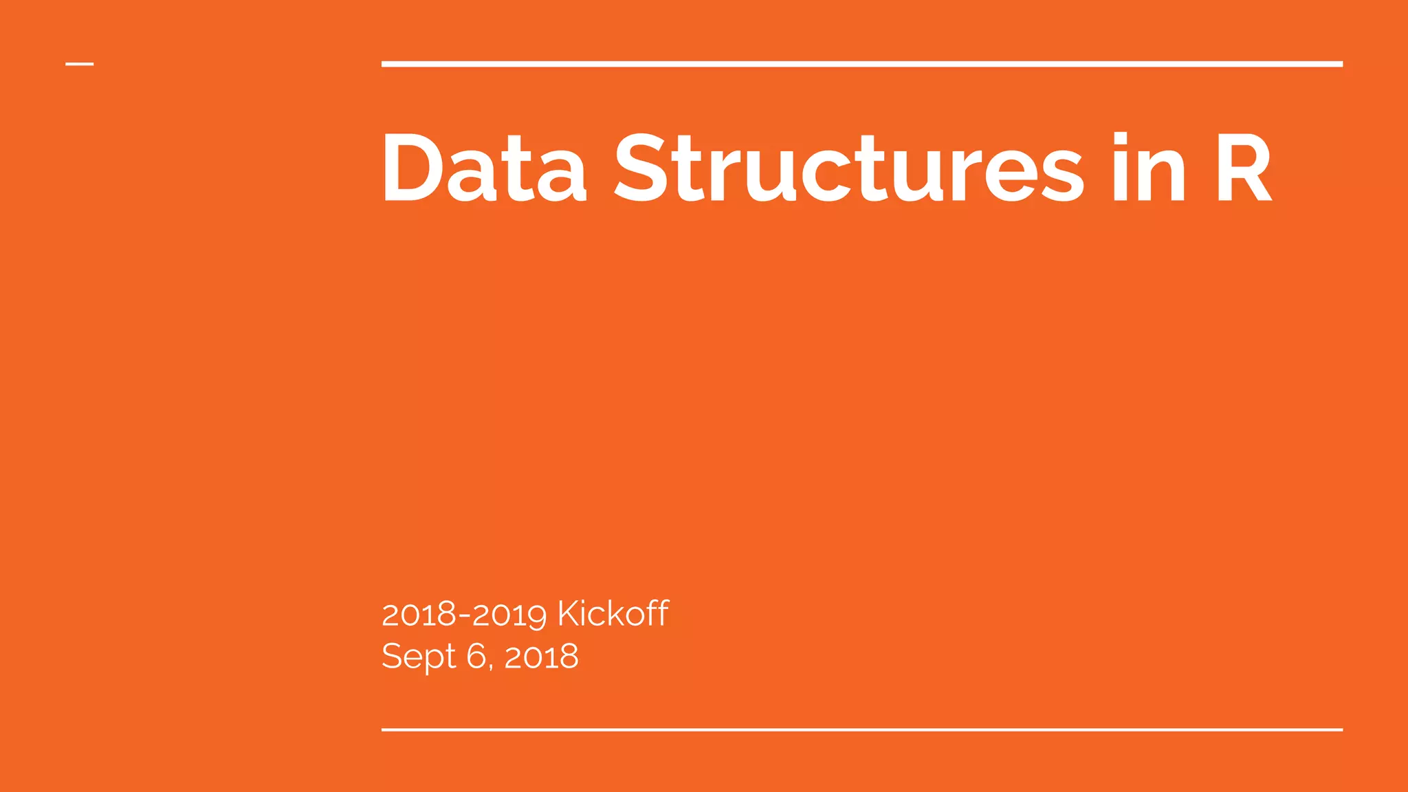 Data Structures in R
2018-2019 Kickoff
Sept 6, 2018
 