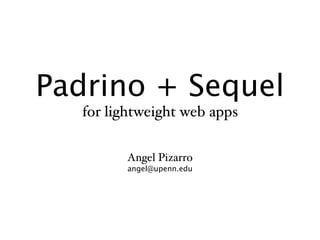 Padrino + Sequel
  for lightweight web apps

        Angel Pizarro
        angel@upenn.edu
 