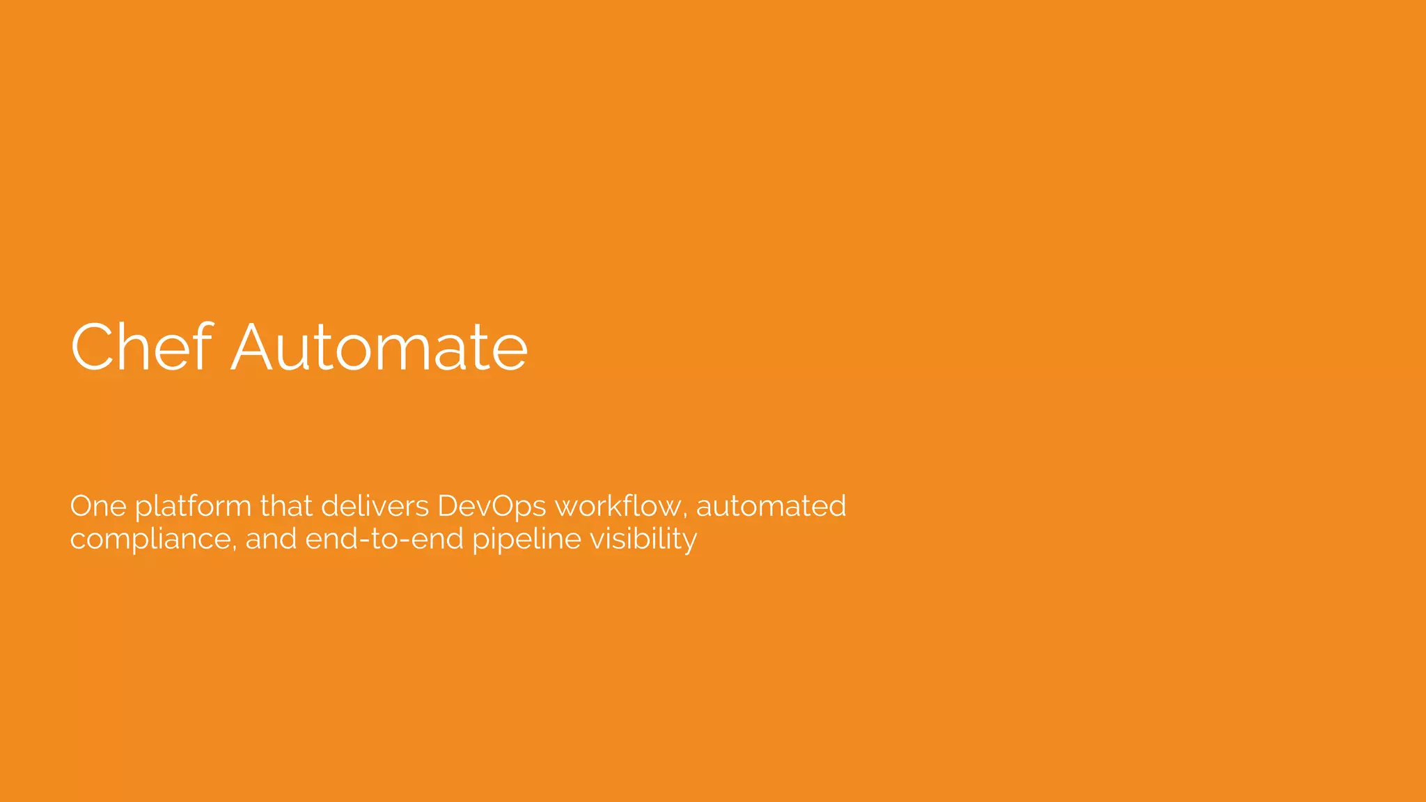 Chef Automate
One platform that delivers DevOps workflow, automated
compliance, and end-to-end pipeline visibility
 